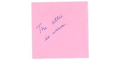 The note that started our collection, The Attic is Warm, is so simple and such a characteristically random example of the notes that were part of our everyday lives